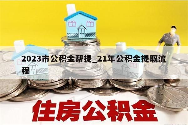 2023市公积金帮提_21年公积金提取流程